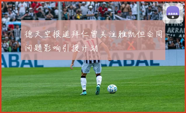 德天空报道拜仁曾关注雅凯但合同问题影响引援计划