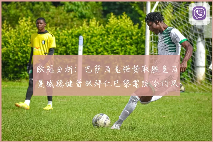 欧冠分析：巴萨马竞强势取胜皇马曼城稳健晋级拜仁巴黎需防冷门风险