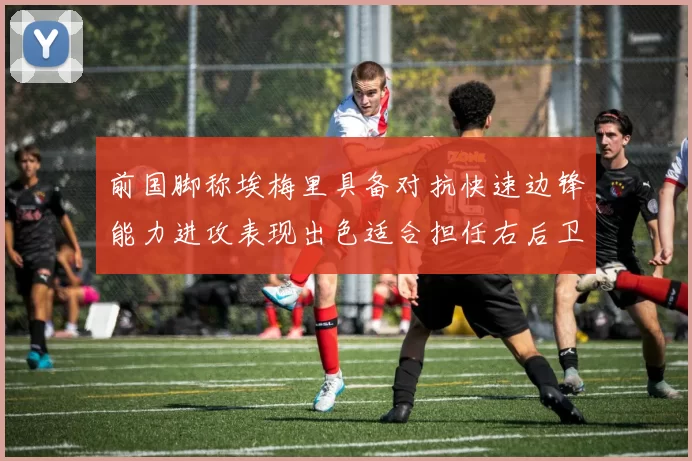前国脚称埃梅里具备对抗快速边锋能力进攻表现出色适合担任右后卫